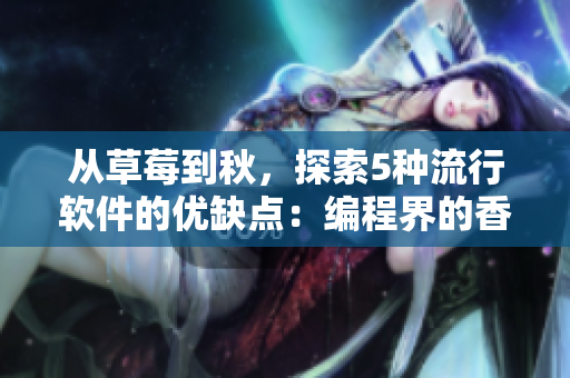 从草莓到秋，探索5种流行软件的优缺点：编程界的香蕉和绿巨人