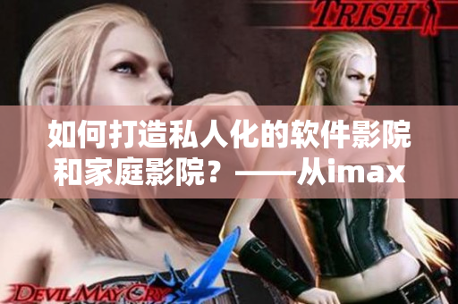 如何打造私人化的软件影院和家庭影院？——从imax情侣影院谈起