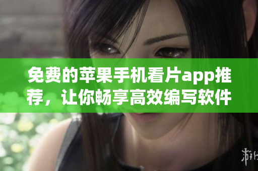 免费的苹果手机看片app推荐，让你畅享高效编写软件的时光！