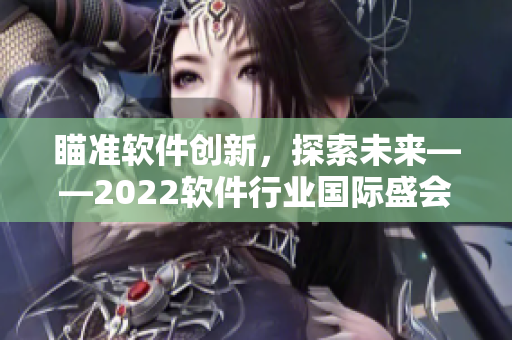 瞄准软件创新，探索未来——2022软件行业国际盛会召开