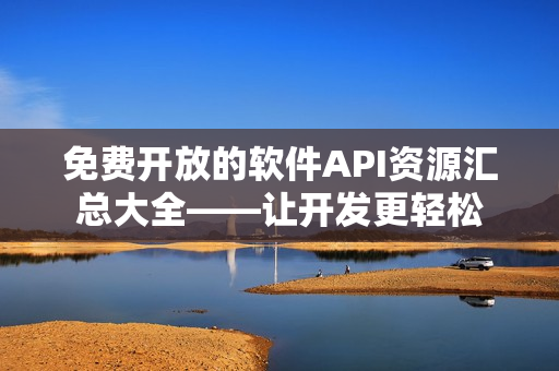 免费开放的软件API资源汇总大全——让开发更轻松 免费开放的软件API资源汇总大全——让开发更轻松