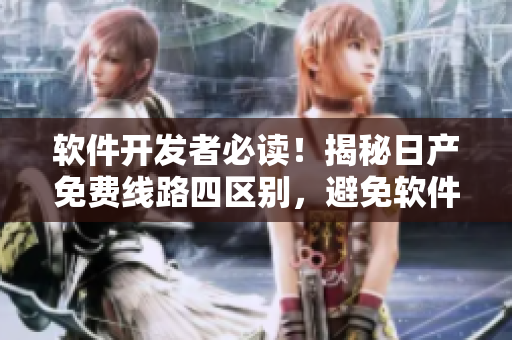 软件开发者必读！揭秘日产免费线路四区别，避免软件应用安全风险！