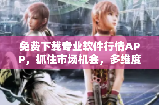 免费下载专业软件行情APP,抓住市场机会,多维度实时掌握行情动态! 免费下载专业软件行情APP,抓住市场机会,多维度实时掌握行情动态!