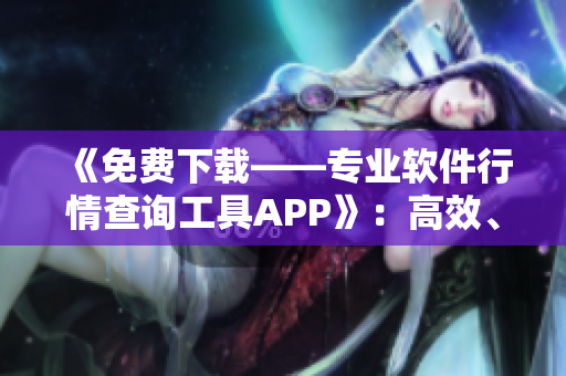 《免费下载——专业软件行情查询工具APP》：高效、便捷走在资讯前沿