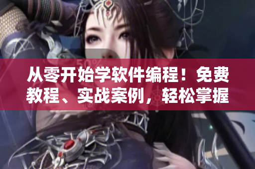从零开始学软件编程！免费教程、实战案例，轻松掌握编程技能！