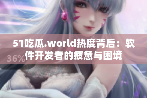 51吃瓜.world热度背后：软件开发者的疲惫与困境
