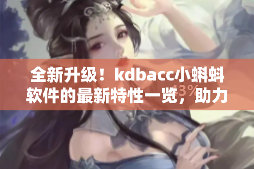 全新升级！kdbacc小蝌蚪软件的最新特性一览，助力软件行业发展！
