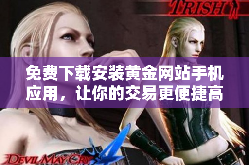 免费下载安装黄金网站手机应用，让你的交易更便捷高效