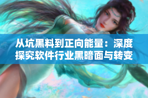 从坑黑料到正向能量：深度探究软件行业黑暗面与转变之路
