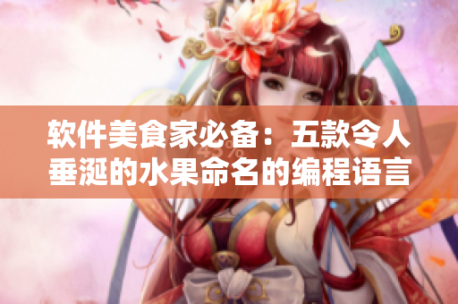 软件美食家必备：五款令人垂涎的水果命名的编程语言推荐