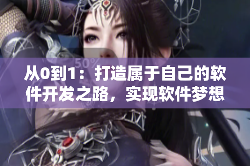 从0到1：打造属于自己的软件开发之路，实现软件梦想！