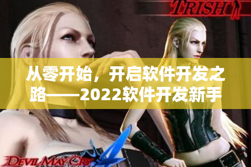 从零开始，开启软件开发之路——2022软件开发新手入门指南