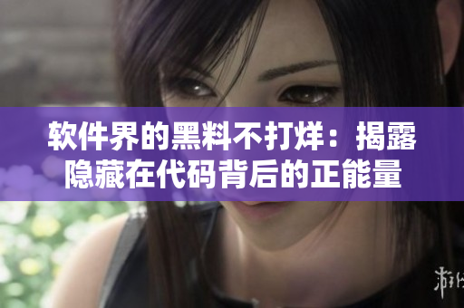 软件界的黑料不打烊：揭露隐藏在代码背后的正能量