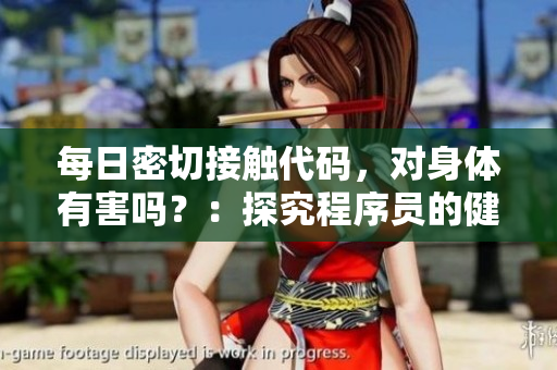 每日密切接触代码，对身体有害吗？：探究程序员的健康生活方式