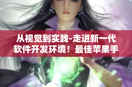 从视觉到实践-走进新一代软件开发环境！最佳苹果手机应用推荐