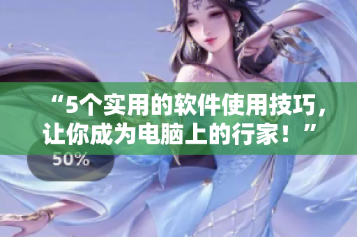 “5个实用的软件使用技巧，让你成为电脑上的行家！”