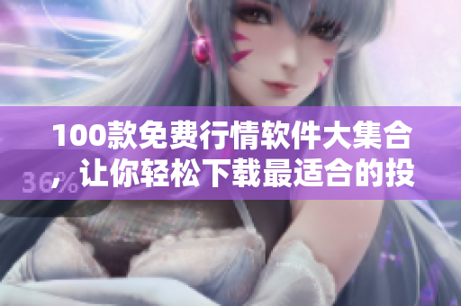 100款免费行情软件大集合，让你轻松下载最适合的投资利器