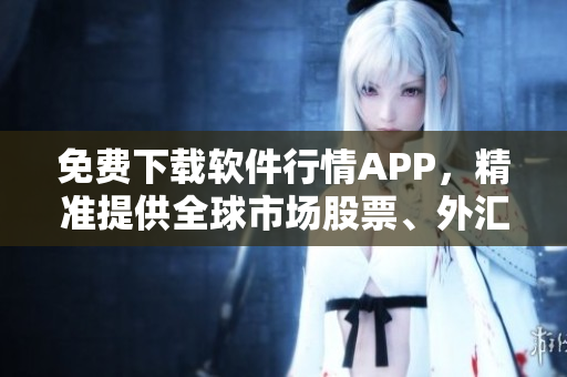 免费下载软件行情APP，精准提供全球市场股票、外汇、期货实时走势！
