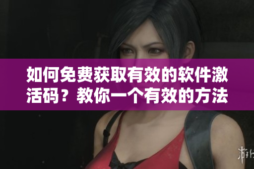 如何免费获取有效的软件激活码？教你一个有效的方法。
