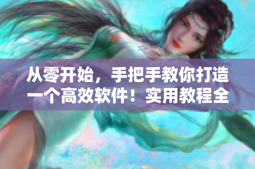 从零开始，手把手教你打造一个高效软件！实用教程全揭秘！