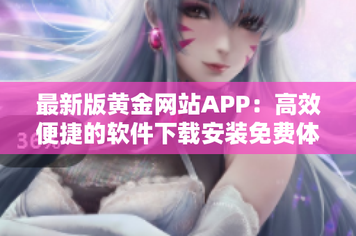 最新版黄金网站APP：高效便捷的软件下载安装免费体验，告别复杂操作！