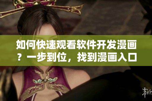 如何快速观看软件开发漫画？一步到位，找到漫画入口！