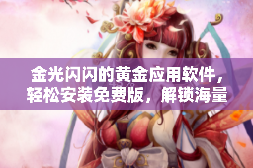 金光闪闪的黄金应用软件，轻松安装免费版，解锁海量软件资源~