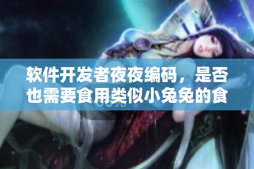 软件开发者夜夜编码，是否也需要食用类似小兔兔的食物来保养身体？