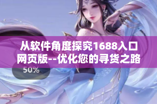 从软件角度探究1688入口网页版--优化您的寻货之路