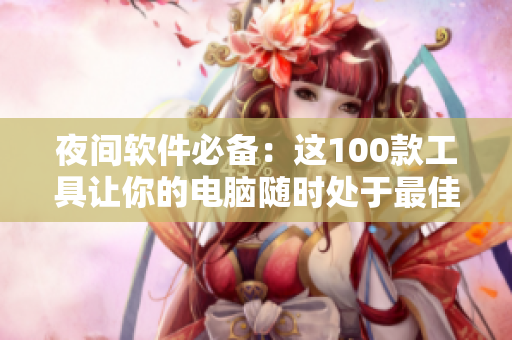 夜间软件必备：这100款工具让你的电脑随时处于最佳状态