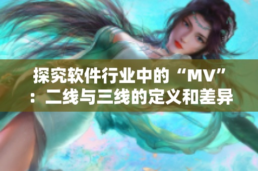 探究软件行业中的“MV”:二线与三线的定义和差异 探究软件行业中的“MV”:二线与三线的定义和差异