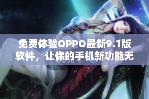 免费体验OPPO最新9.1版软件，让你的手机新功能无限扩展！