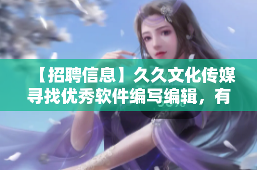 【招聘信息】久久文化传媒寻找优秀软件编写编辑，有机会加入行业领先团队！