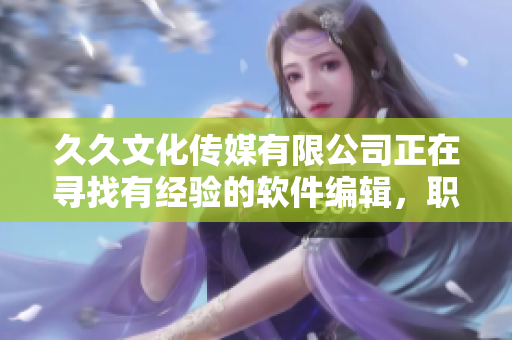 久久文化传媒有限公司正在寻找有经验的软件编辑，职位空缺！