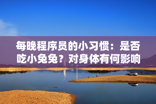 每晚程序员的小习惯：是否吃小兔兔？对身体有何影响？