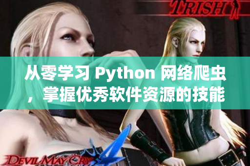 从零学习 Python 网络爬虫，掌握优秀软件资源的技能！