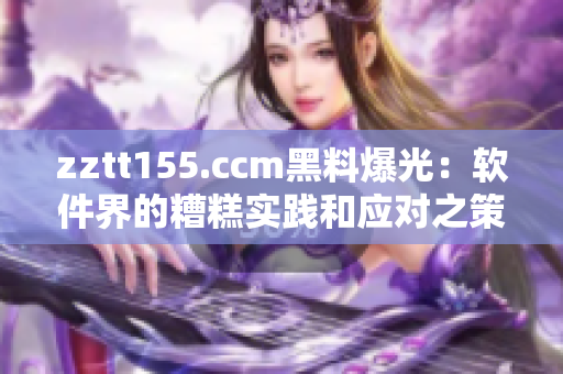 zztt155.ccm黑料爆光：软件界的糟糕实践和应对之策