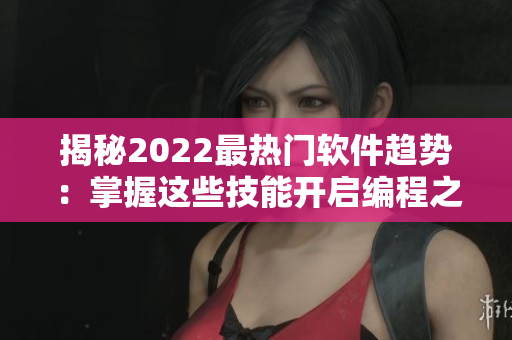 揭秘2022最热门软件趋势：掌握这些技能开启编程之路