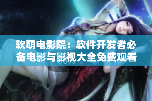 软萌电影院：软件开发者必备电影与影视大全免费观看！