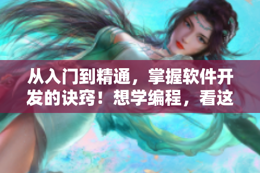 从入门到精通，掌握软件开发的诀窍！想学编程，看这里的网页入口推荐！