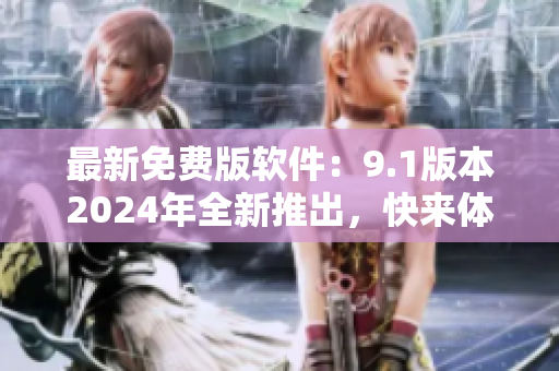 最新免费版软件：9.1版本2024年全新推出，快来体验吧！