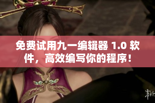 免费试用九一编辑器 1.0 软件，高效编写你的程序！