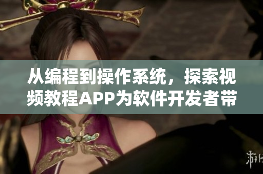 从编程到操作系统，探索视频教程APP为软件开发者带来的全新学习体验