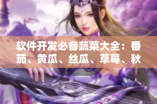 软件开发必备蔬菜大全：番茄、黄瓜、丝瓜、草莓、秋葵等齐聚！