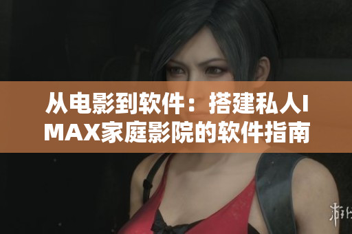 从电影到软件：搭建私人IMAX家庭影院的软件指南