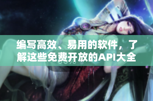编写高效、易用的软件，了解这些免费开放的API大全让你事半功倍！