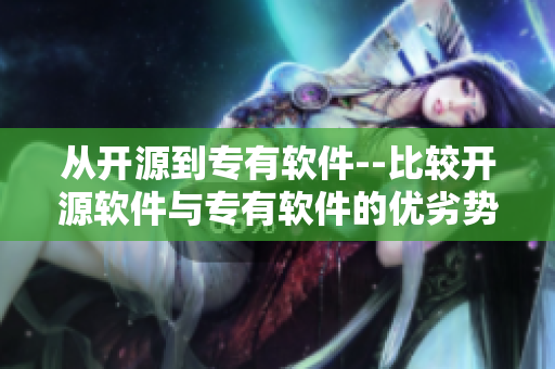 从开源到专有软件--比较开源软件与专有软件的优劣势 从开源到专有软件--比较开源软件与专有软件的优劣势