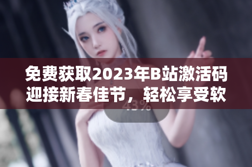 免费获取2023年B站激活码迎接新春佳节，轻松享受软件乐趣