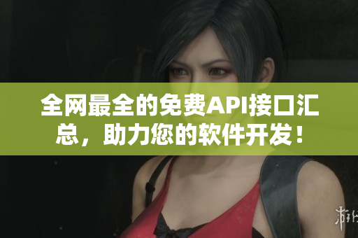 全网最全的免费API接口汇总，助力您的软件开发！