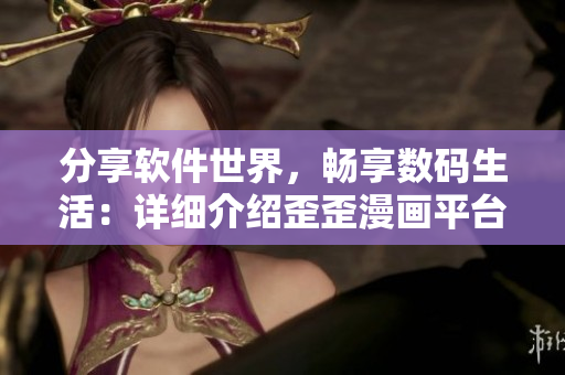 分享软件世界，畅享数码生活：详细介绍歪歪漫画平台及其软件资源与解说